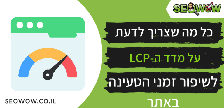 כל מה שצריך לדעת על מדד ה-LCP ! לשיפור זמני הטעינה באתר